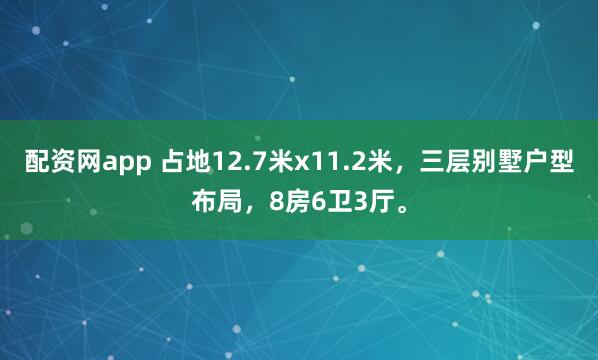 配资网app 占地12.7米x11.2米，三层别墅户型布局，8房6卫3厅。