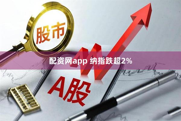 配资网app 纳指跌超2%
