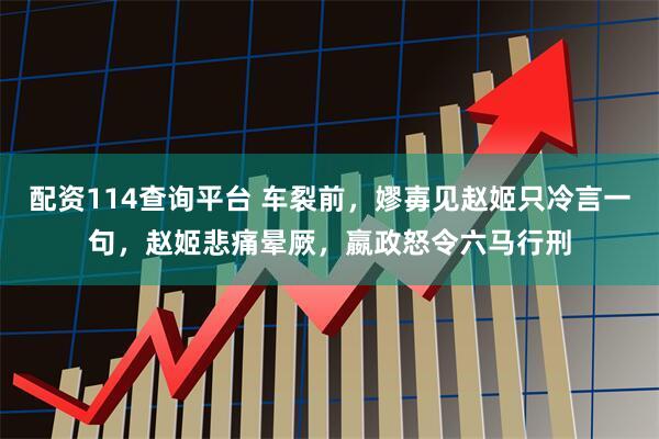 配资114查询平台 车裂前，嫪毐见赵姬只冷言一句，赵姬悲痛晕厥，嬴政怒令六马行刑