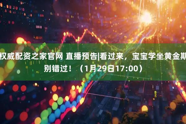权威配资之家官网 直播预告|看过来，宝宝学坐黄金期别错过！（1月29日17:00）