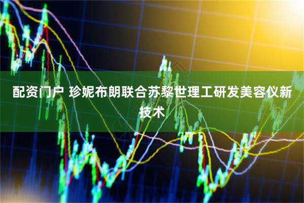 配资门户 珍妮布朗联合苏黎世理工研发美容仪新技术
