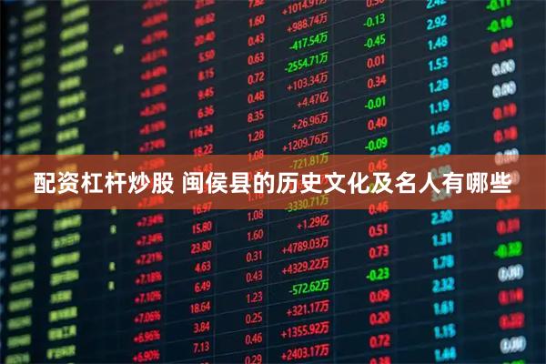 配资杠杆炒股 闽侯县的历史文化及名人有哪些