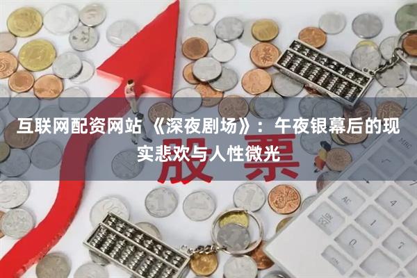 互联网配资网站 《深夜剧场》：午夜银幕后的现实悲欢与人性微光