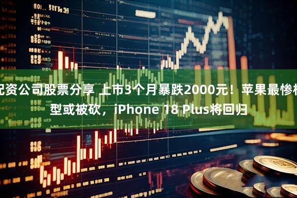 配资公司股票分享 上市3个月暴跌2000元！苹果最惨机型或被砍，iPhone 18 Plus将回归