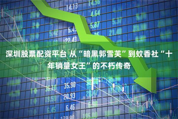 深圳股票配资平台 从“暗黑郭雪芙”到蚊香社“十年销量女王”的不朽传奇
