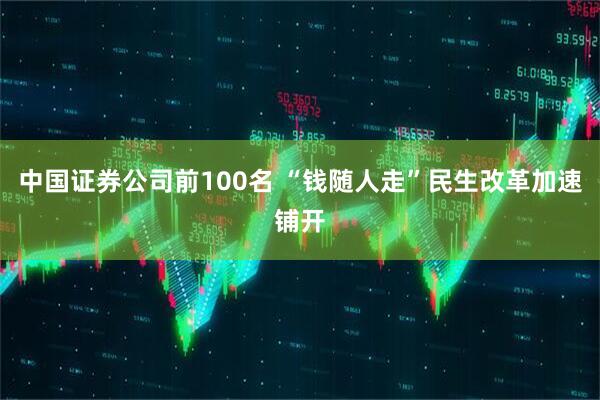 中国证券公司前100名 “钱随人走”民生改革加速铺开