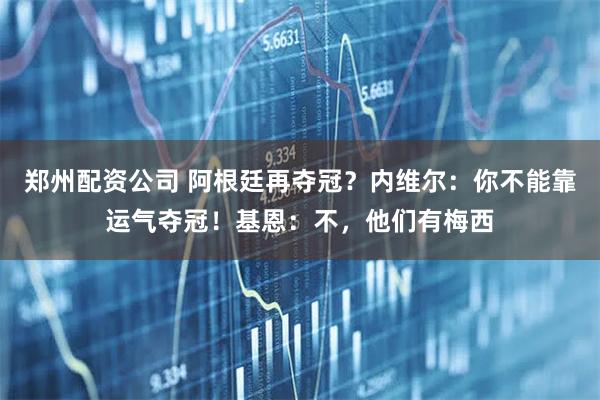 郑州配资公司 阿根廷再夺冠？内维尔：你不能靠运气夺冠！基恩：不，他们有梅西